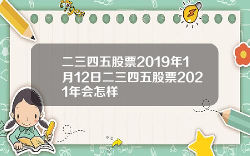 二三四五股票2019年1月12日二三四五股票2021年会怎样