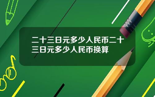 二十三日元多少人民币二十三日元多少人民币换算