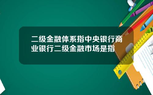 二级金融体系指中央银行商业银行二级金融市场是指
