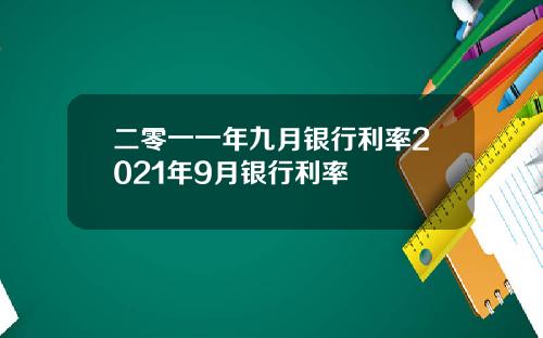 二零一一年九月银行利率2021年9月银行利率