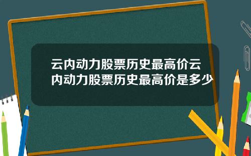 云内动力股票历史最高价云内动力股票历史最高价是多少
