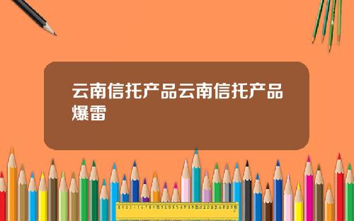云南信托产品云南信托产品爆雷