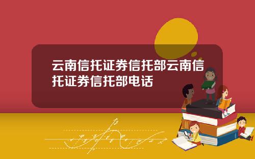 云南信托证券信托部云南信托证券信托部电话