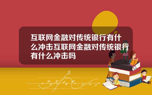 互联网金融对传统银行有什么冲击互联网金融对传统银行有什么冲击吗
