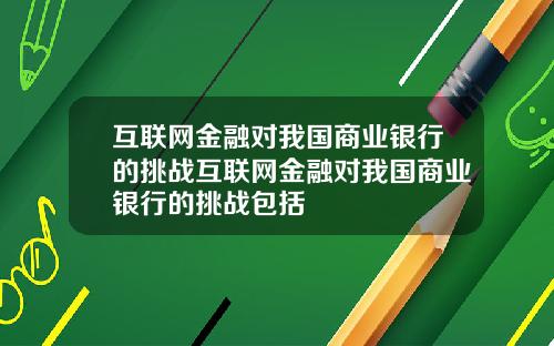 互联网金融对我国商业银行的挑战互联网金融对我国商业银行的挑战包括