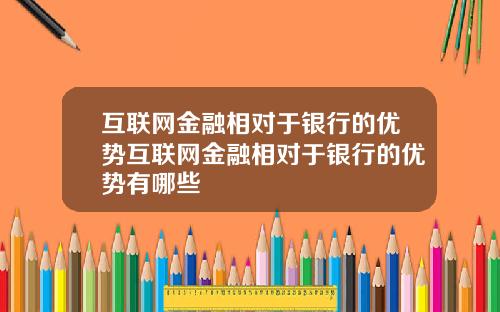 互联网金融相对于银行的优势互联网金融相对于银行的优势有哪些