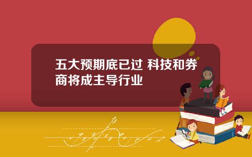 五大预期底已过 科技和券商将成主导行业 