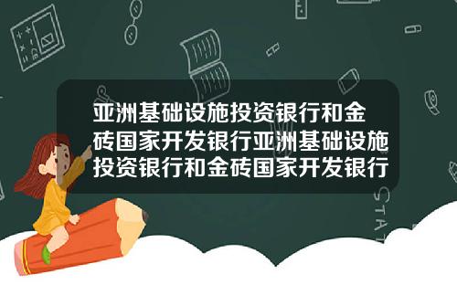 亚洲基础设施投资银行和金砖国家开发银行亚洲基础设施投资银行和金砖国家开发银行区别