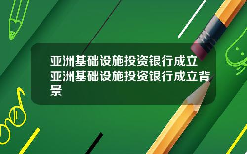 亚洲基础设施投资银行成立亚洲基础设施投资银行成立背景