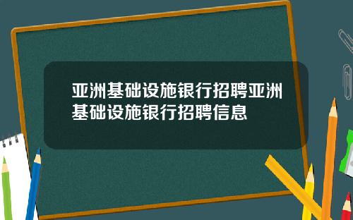 亚洲基础设施银行招聘亚洲基础设施银行招聘信息