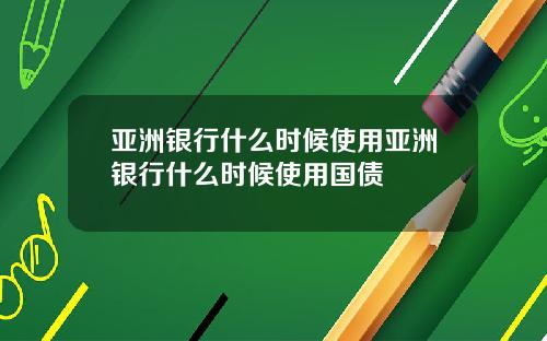 亚洲银行什么时候使用亚洲银行什么时候使用国债