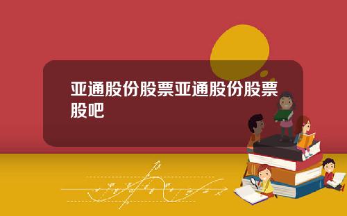 亚通股份股票亚通股份股票股吧