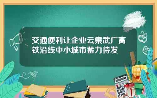 交通便利让企业云集武广高铁沿线中小城市蓄力待发