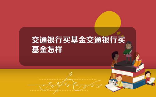交通银行买基金交通银行买基金怎样
