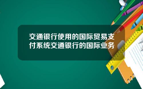 交通银行使用的国际贸易支付系统交通银行的国际业务