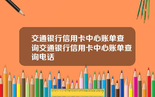 交通银行信用卡中心账单查询交通银行信用卡中心账单查询电话