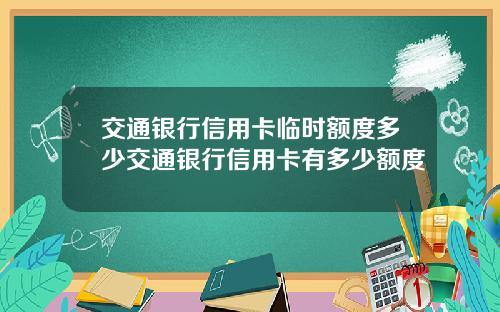 交通银行信用卡临时额度多少交通银行信用卡有多少额度