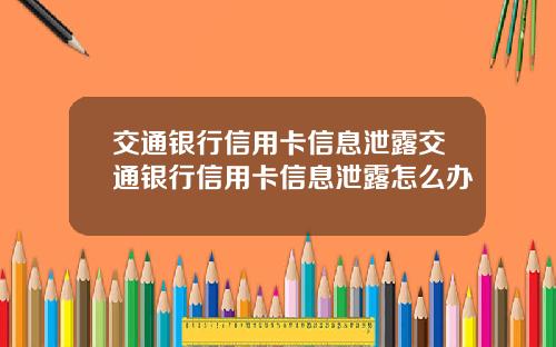 交通银行信用卡信息泄露交通银行信用卡信息泄露怎么办