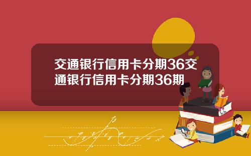 交通银行信用卡分期36交通银行信用卡分期36期