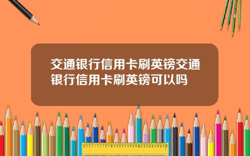 交通银行信用卡刷英镑交通银行信用卡刷英镑可以吗