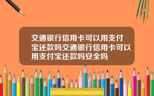 交通银行信用卡可以用支付宝还款吗交通银行信用卡可以用支付宝还款吗安全吗