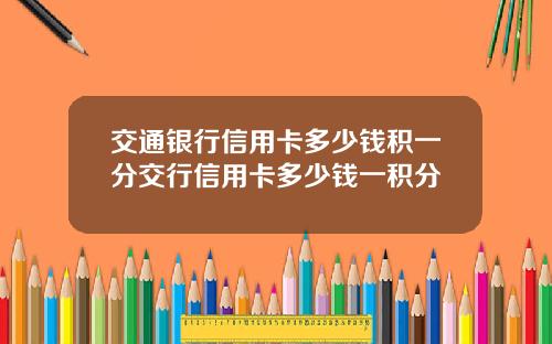 交通银行信用卡多少钱积一分交行信用卡多少钱一积分