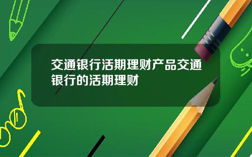 交通银行活期理财产品交通银行的活期理财