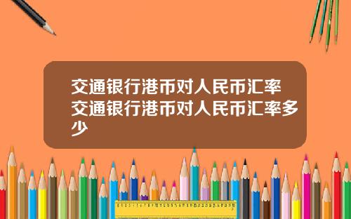 交通银行港币对人民币汇率交通银行港币对人民币汇率多少