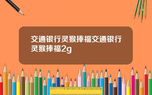 交通银行灵猴捧福交通银行灵猴捧福2g