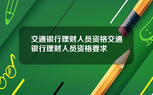 交通银行理财人员资格交通银行理财人员资格要求