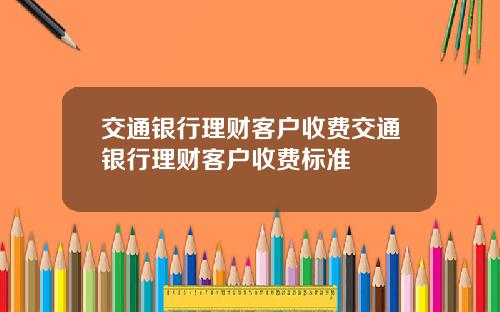 交通银行理财客户收费交通银行理财客户收费标准