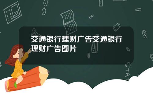 交通银行理财广告交通银行理财广告图片