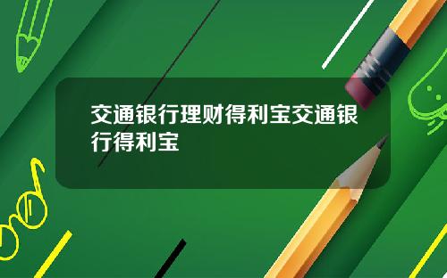 交通银行理财得利宝交通银行得利宝