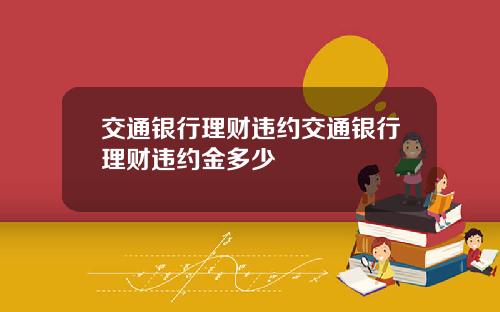 交通银行理财违约交通银行理财违约金多少