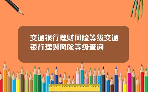 交通银行理财风险等级交通银行理财风险等级查询