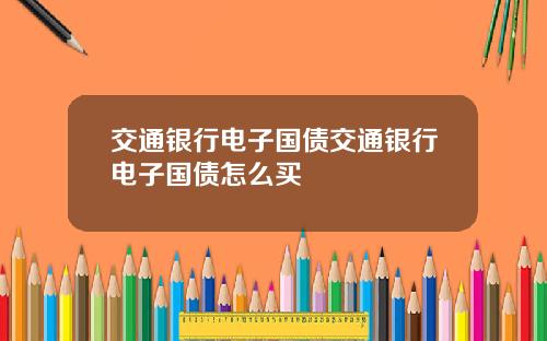 交通银行电子国债交通银行电子国债怎么买