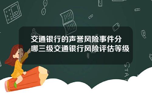 交通银行的声誉风险事件分哪三级交通银行风险评估等级