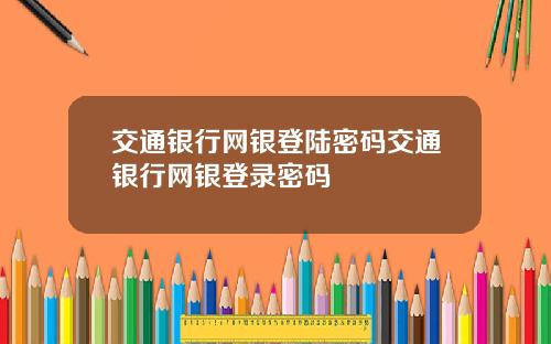 交通银行网银登陆密码交通银行网银登录密码