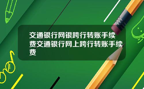 交通银行网银跨行转账手续费交通银行网上跨行转账手续费