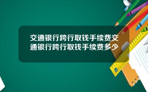 交通银行跨行取钱手续费交通银行跨行取钱手续费多少