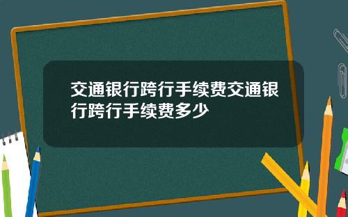 交通银行跨行手续费交通银行跨行手续费多少