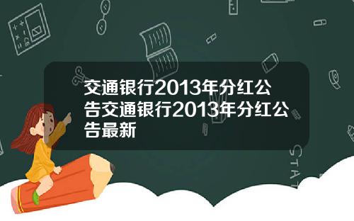 交通银行2013年分红公告交通银行2013年分红公告最新