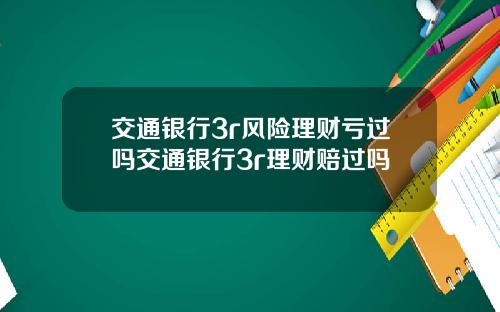交通银行3r风险理财亏过吗交通银行3r理财赔过吗