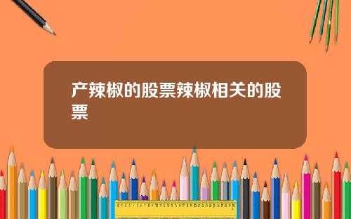 产辣椒的股票辣椒相关的股票