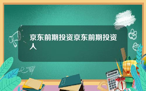 京东前期投资京东前期投资人
