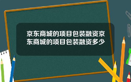 京东商城的项目包装融资京东商城的项目包装融资多少