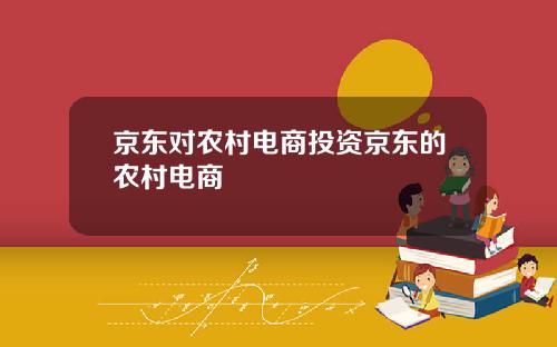 京东对农村电商投资京东的农村电商