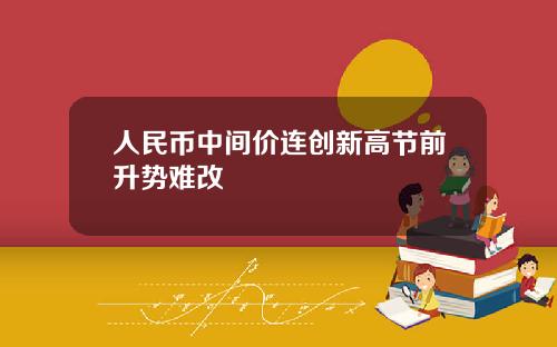 人民币中间价连创新高节前升势难改