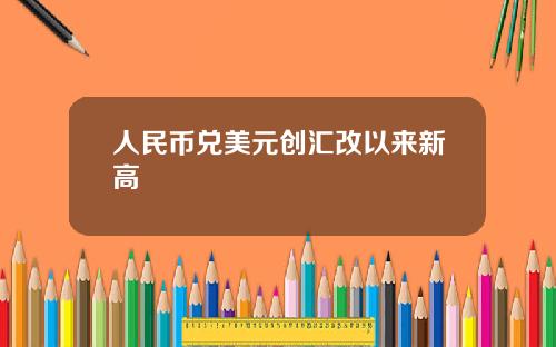 人民币兑美元创汇改以来新高