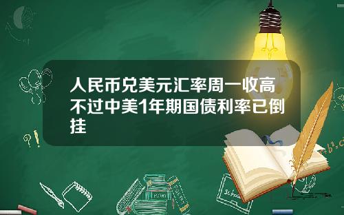 人民币兑美元汇率周一收高不过中美1年期国债利率已倒挂